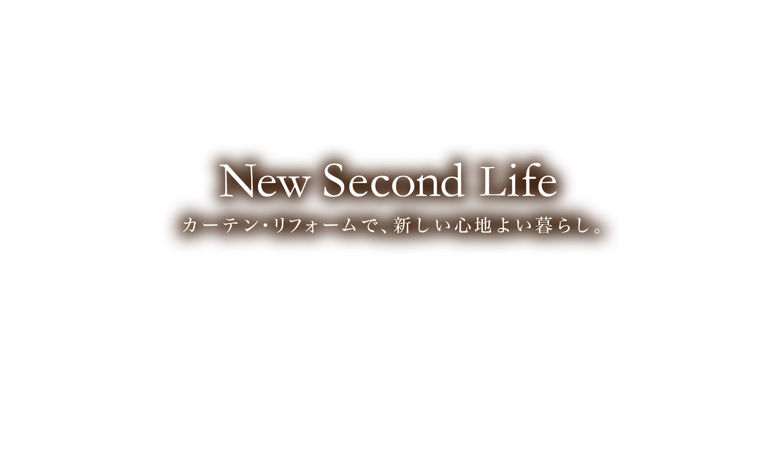 New Second Life カーテン・リフォームで、新しい心地よい暮らし。